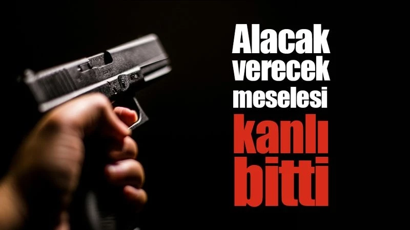 Alacak Verecek Meselesi Kanlı Bitti