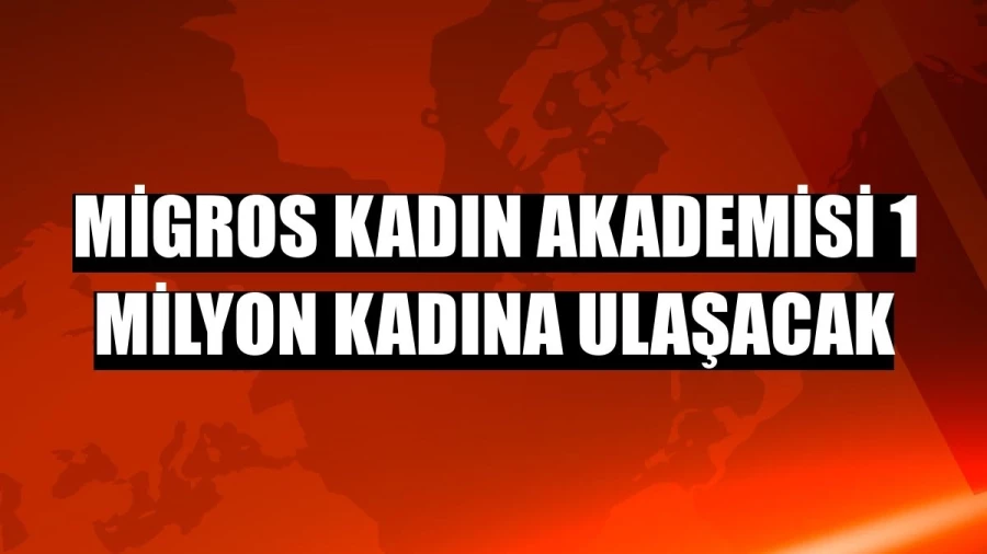 Migros Kadın Akademisi 1 milyon kadına ulaşacak