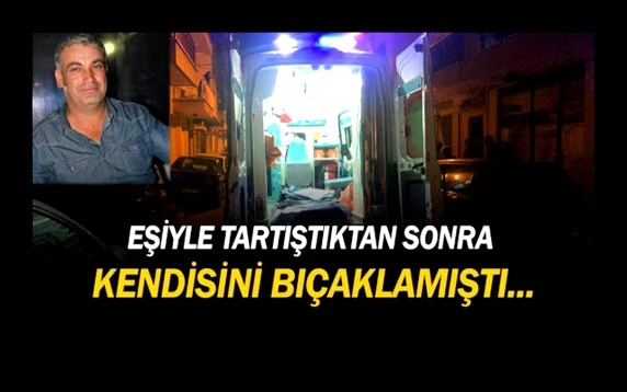 Eşiyle tartıştıktan sonra kendisini bıçaklayan adam kurtarılamadı