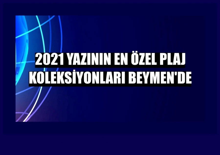 2021 yazının en özel plaj koleksiyonları Beymen’de