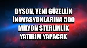 Dyson, yeni güzellik inovasyonlarına 500 milyon sterlinlik yatırım yapacak