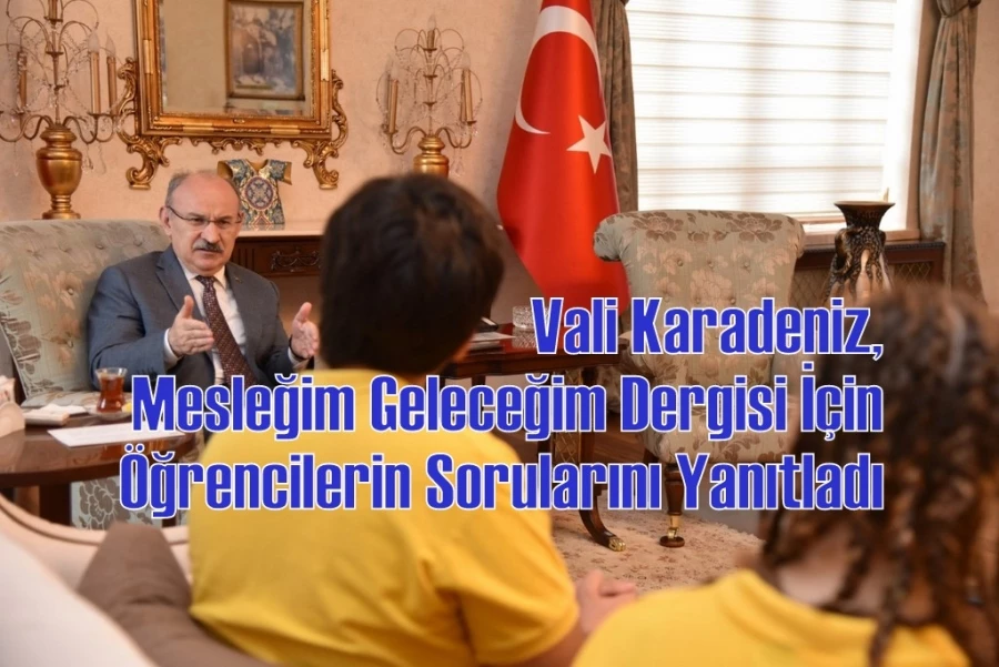 Vali Karadeniz, Mesleğim Geleceğim Dergisi İçin Öğrencilerin Sorularını Yanıtladı