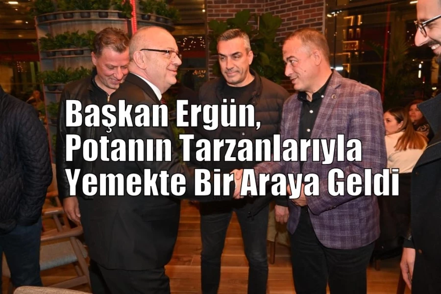 Başkan Ergün, Potanın Tarzanlarıyla Yemekte Bir Araya Geldi