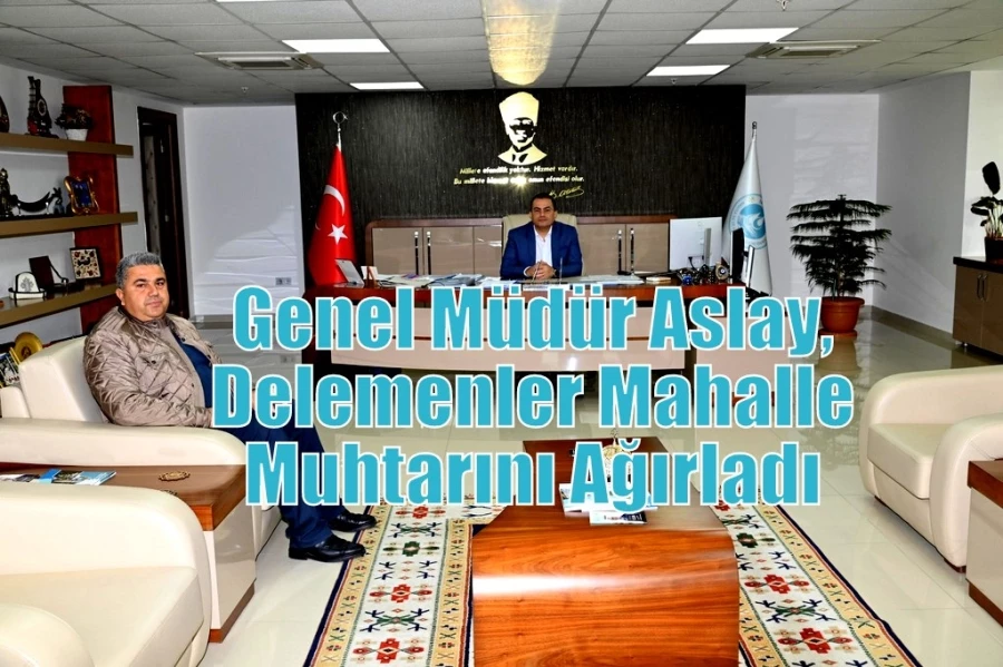 Genel Müdür Aslay, Delemenler Mahalle Muhtarını Ağırladı