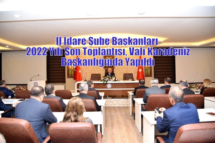 İl İdare Şube Başkanları 2022 Yılı Son Toplantısı, Vali Karadeniz Başkanlığında Yapıldı