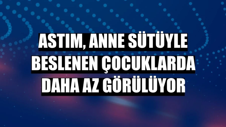 Astım, anne sütüyle beslenen çocuklarda daha az görülüyor