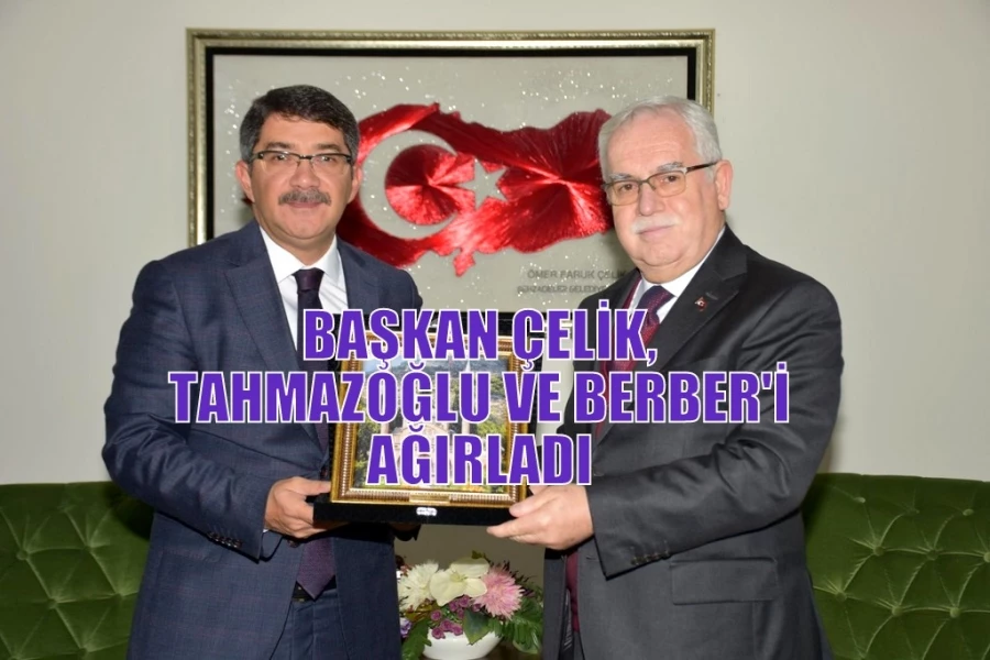 BAŞKAN ÇELİK, TAHMAZOĞLU VE BERBER