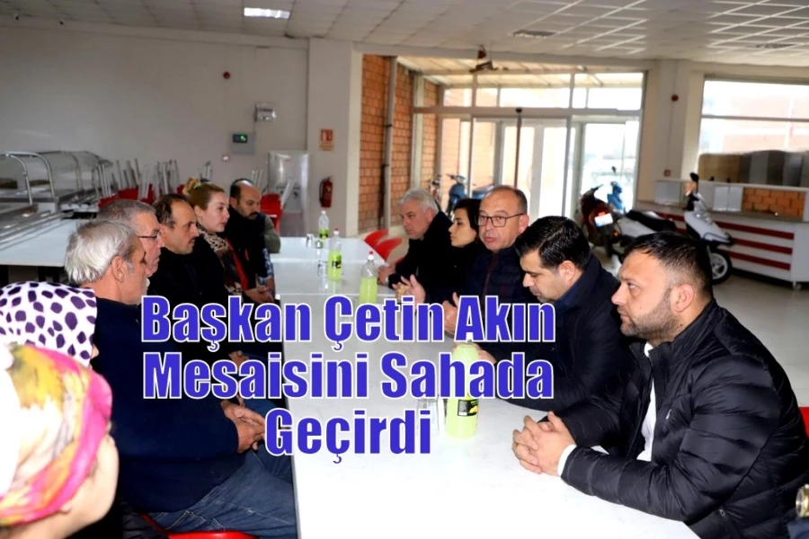 Başkan Çetin Akın Mesaisini Sahada Geçirdi