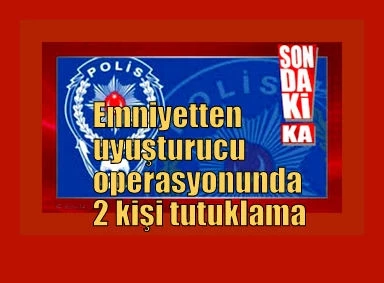 Emniyetten uyuşturucu operasyonunda 2 kişi tutuklama