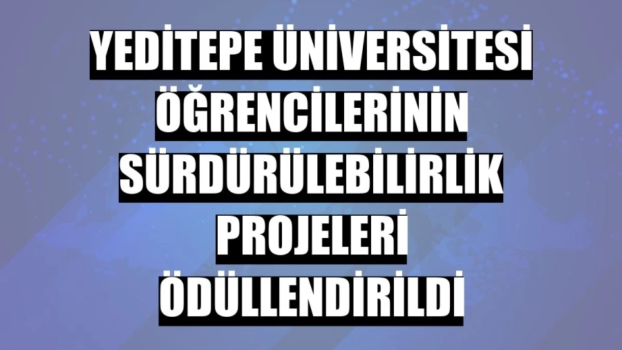 Yeditepe Üniversitesi öğrencilerinin sürdürülebilirlik projeleri ödüllendirildi