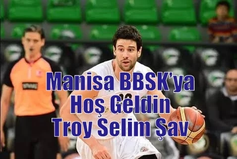 Manisa BBSK’ya Hoş Geldin Troy Selim Şav