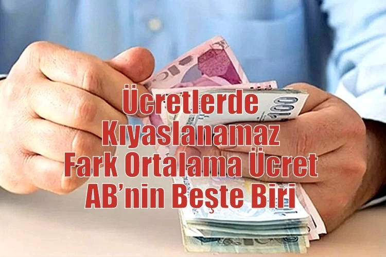 Ücretlerde Kıyaslanamaz Fark Ortalama Ücret AB’nin Beşte Biri