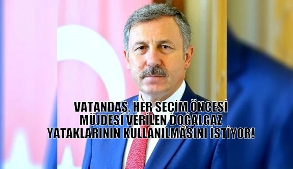 VATANDAŞ, HER SEÇİM ÖNCESİ MÜJDESİ VERİLEN DOĞALGAZ YATAKLARININ KULLANILMASINI İSTİYOR!