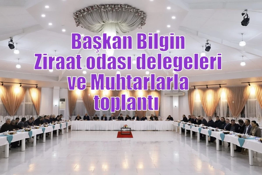 Başkan Bilgin Ziraat odası delegeleri ve Muhtarlarla toplantı 