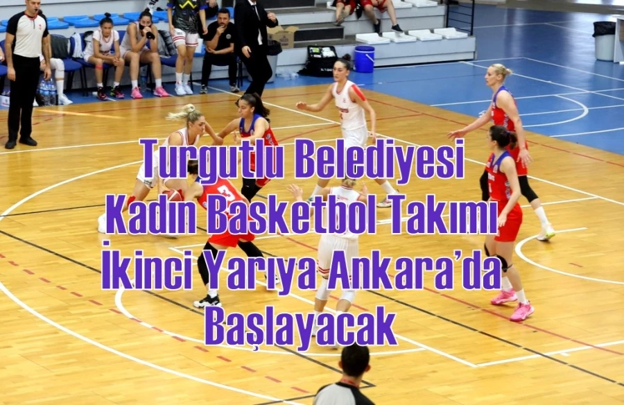 Turgutlu Belediyesi Kadın Basketbol Takımı İkinci Yarıya Ankara’da Başlayacak