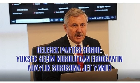 GELECEK PARTİSİ SORDU: YÜKSEK SEÇİM KURULU’DAN ERDOĞAN’IN ADAYLIK SORUSUNA JET YANIT!