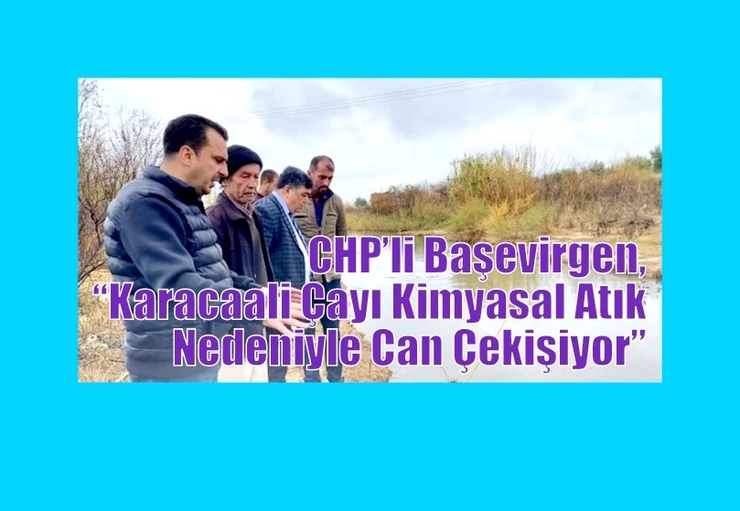 CHP’li Başevirgen, “Karacaali Çayı Kimyasal Atık Nedeniyle Can Çekişiyor”