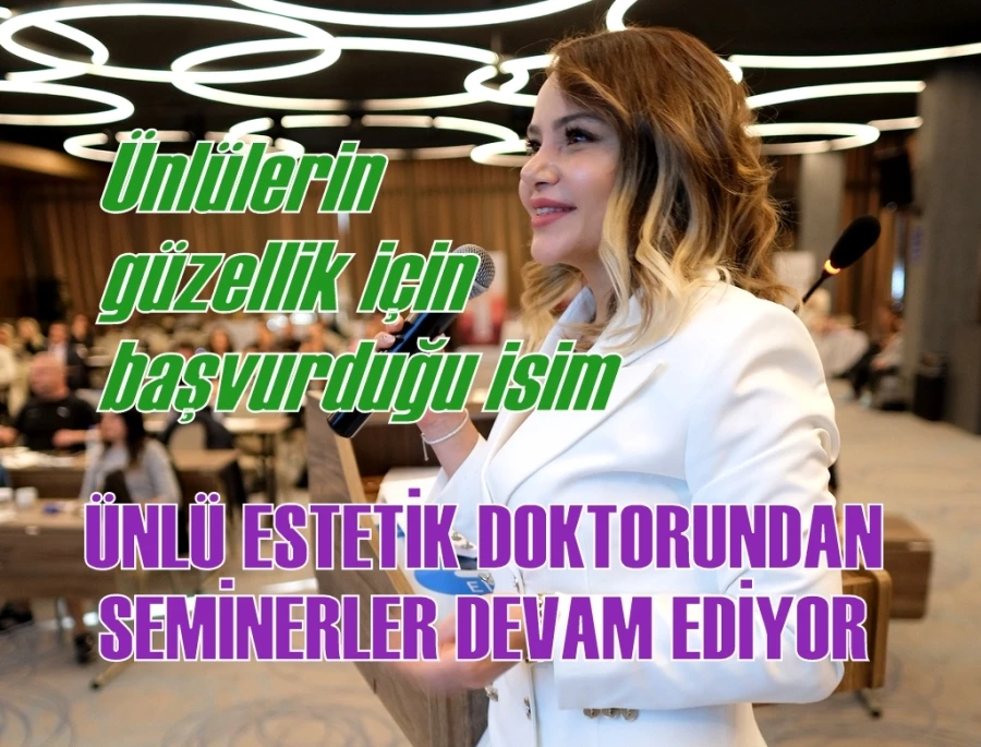 ÜNLÜ ESTETİK DOKTORUNDAN SEMİNERLER DEVAM EDİYOR