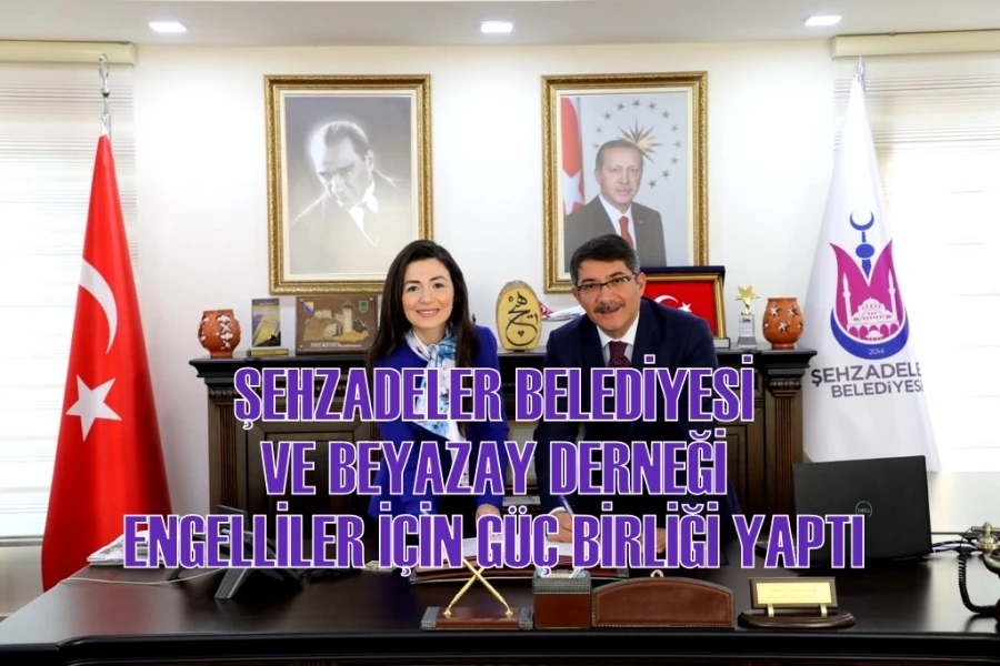 ŞEHZADELER BELEDİYESİ VE BEYAZAY DERNEĞİ ENGELLİLER İÇİN GÜÇ BİRLİĞİ YAPTI