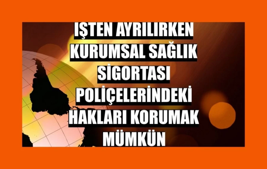 İşten ayrılırken kurumsal sağlık sigortası poliçelerindeki hakları korumak mümkün