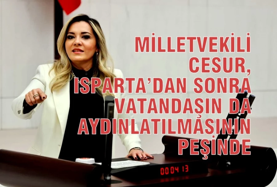 MİLLETVEKİLİ CESUR, ISPARTA’DAN SONRA VATANDAŞIN DA AYDINLATILMASININ PEŞİNDE