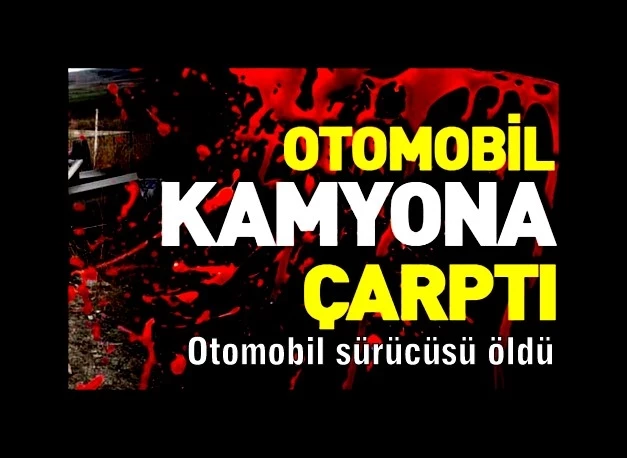 Kamyonla otomobil çarpıştı: 1 ölü