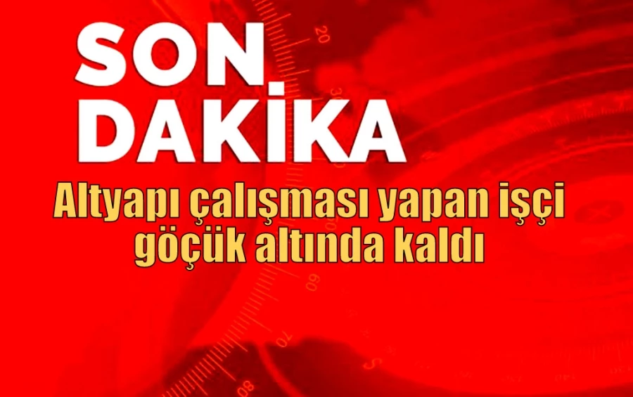 Altyapı çalışması yapan işçi göçük altında kaldı