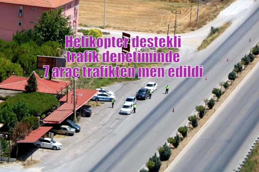 Helikopter destekli trafik denetiminde 7 araç trafikten men edildi