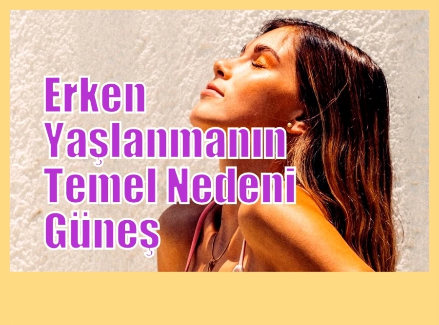 Erken Yaşlanmanın Temel Nedeni Güneş