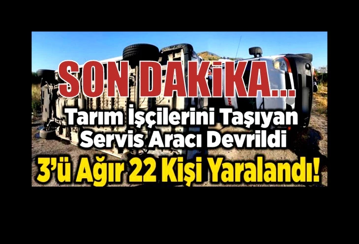 Tarım işçilerini taşıyan servis aracı devrildi: 22 yaralı