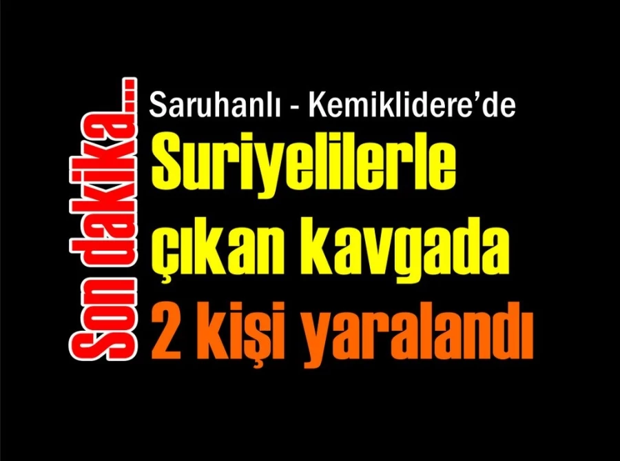 Saruhanlı’da Suriyeliler ile çıkan kavgada 2 kişi yaralandı