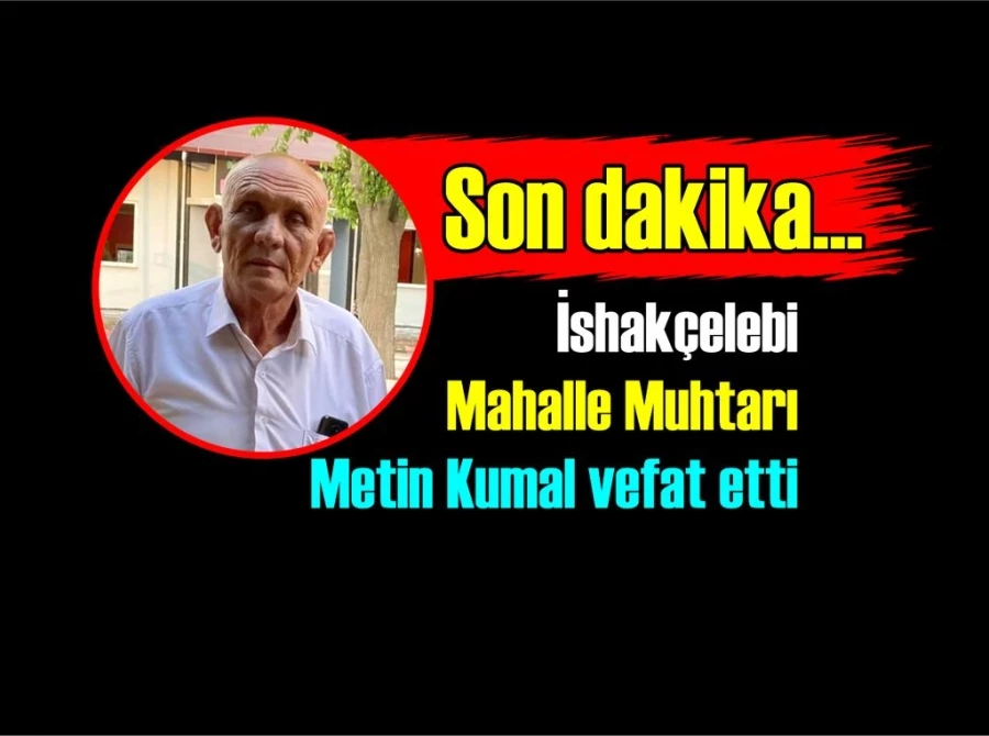 İshakçelebi Mahalle Muhtarı Metin Kumal vefat etti