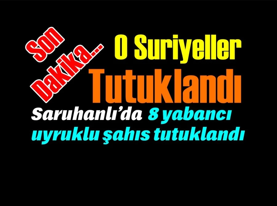 Saruhanlı’da 8 yabancı uyruklu şahıs tutuklandı