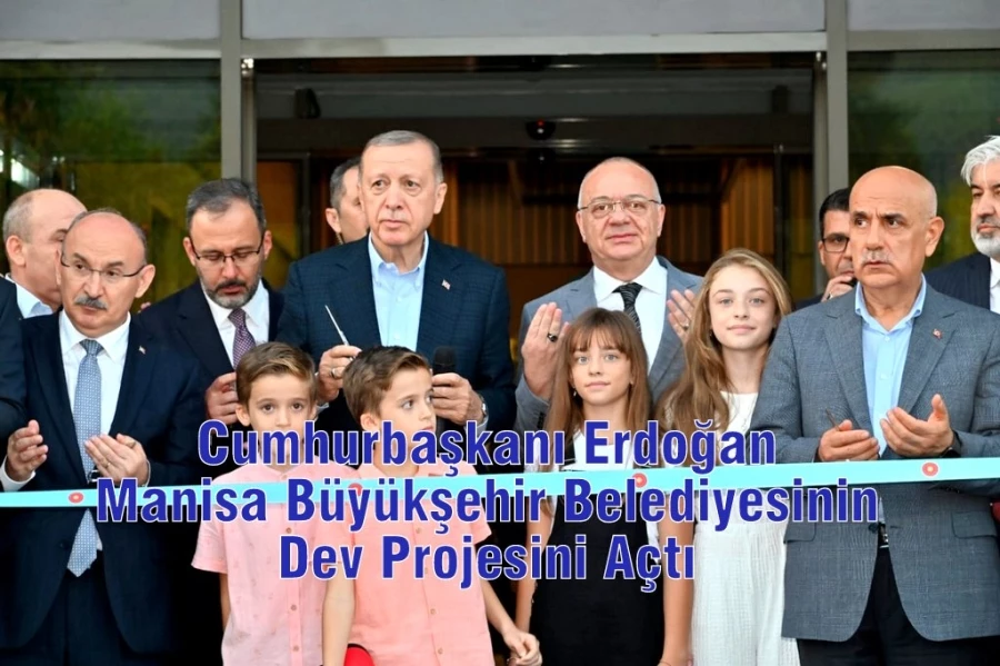 Cumhurbaşkanı Erdoğan Manisa Büyükşehir Belediyesinin Dev Projesini Açtı