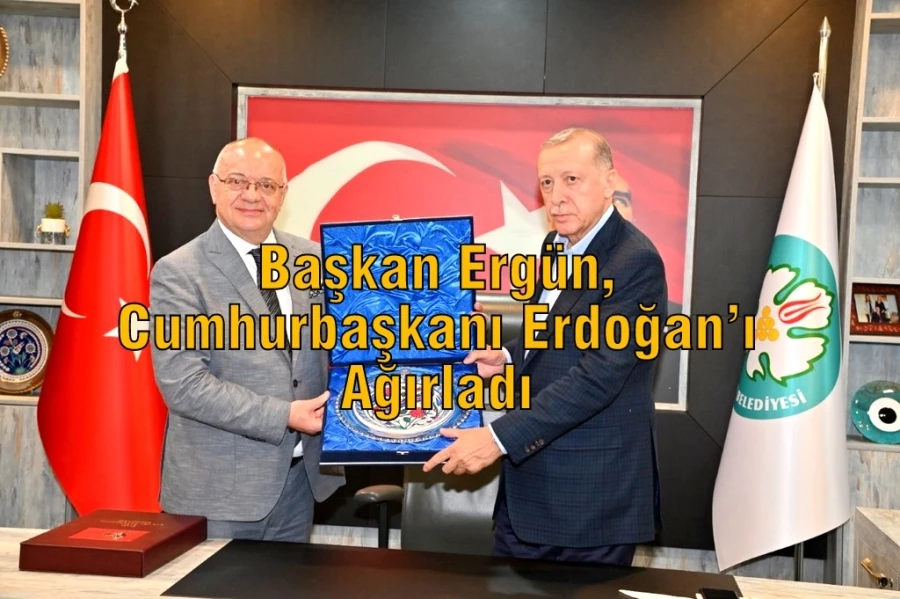 Başkan Ergün, Cumhurbaşkanı Erdoğan’ı Ağırladı