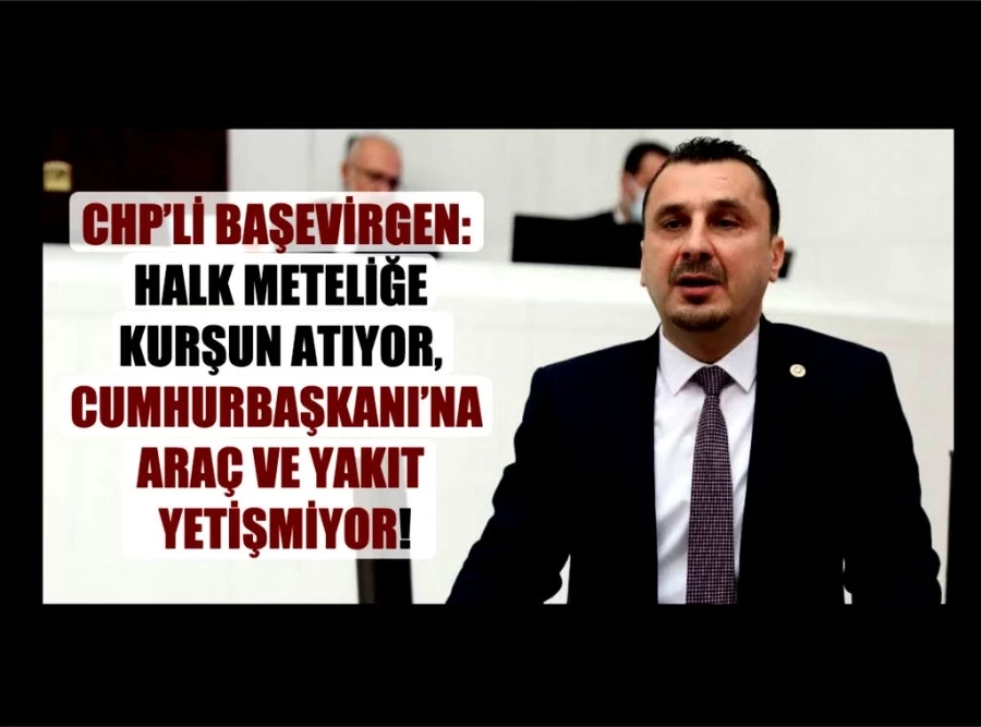 CHP’li Başevirgen, “Halk Meteliğe Kurşun Atıyor, Cumhurbaşkanı’na Araç ve Yakıt Yetişmiyor”