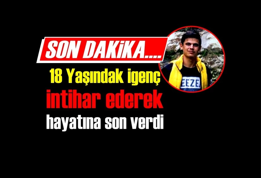 18 Yaşındaki intihar ederek hayatına son verdi