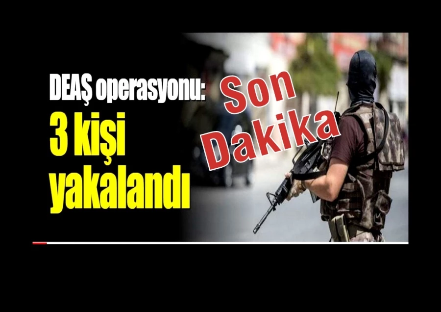 DEAŞ operasyonu: 3 gözaltı