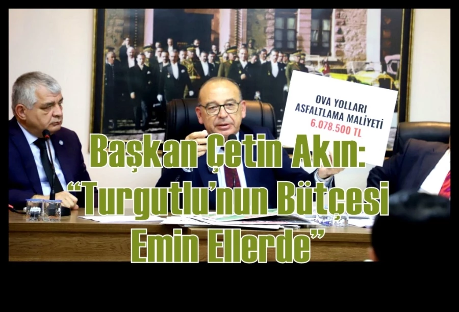 Başkan Çetin Akın: “Turgutlu’nun Bütçesi Emin Ellerde”