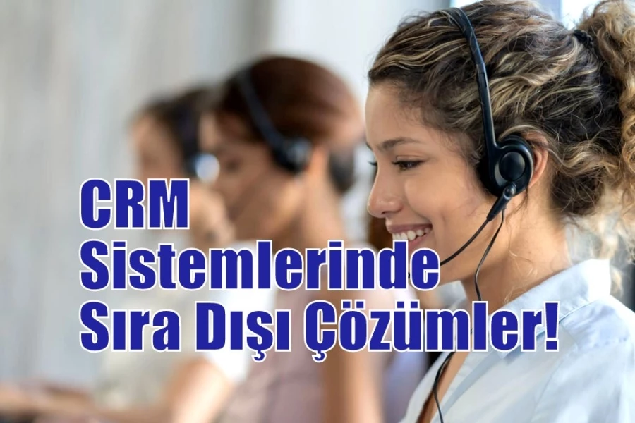 CRM Sistemlerinde Sıra Dışı Çözümler! 