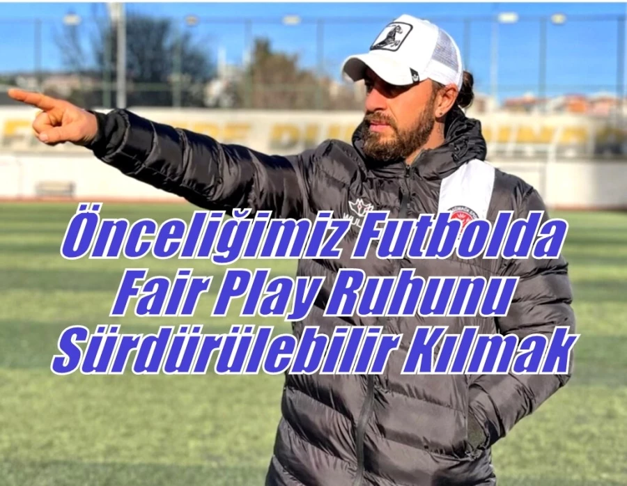 Önceliğimiz Futbolda Fair Play Ruhunu Sürdürülebilir Kılmak