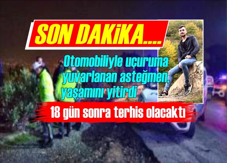 Otomobiliyle uçuruma yuvarlanan asteğmen, yaşamını yitirdi, 18 gün sonra terhis olacaktı