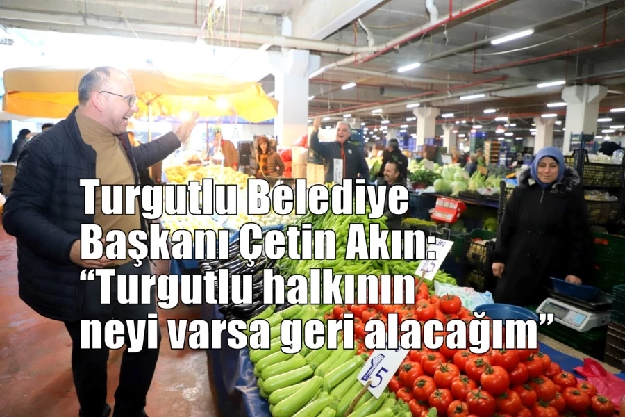 Turgutlu Belediye Başkanı Çetin Akın: “Turgutlu halkının neyi varsa geri alacağım”