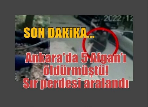 Ankara’da 5 Afgan’ı öldürmüştü! Sır perdesi aralandı