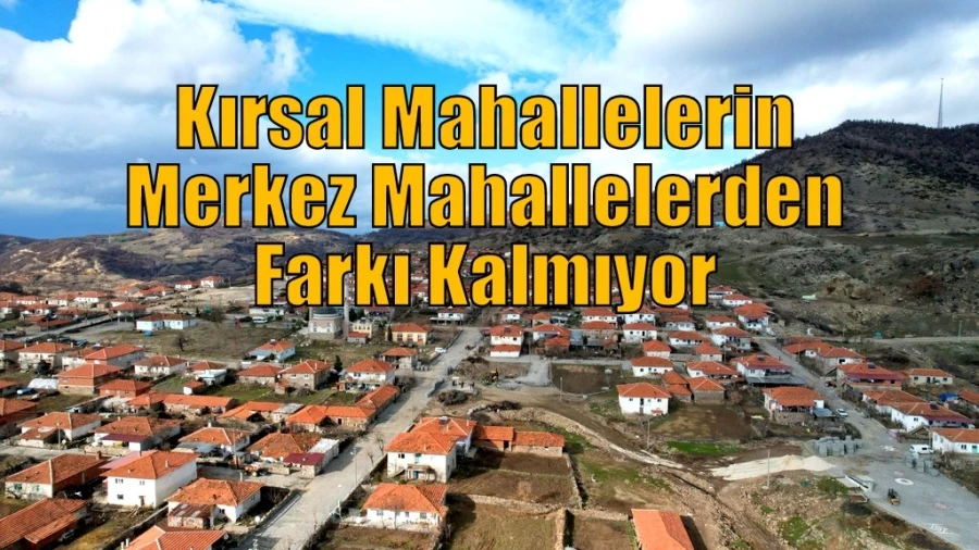 Kırsal Mahallelerin Merkez Mahallelerden Farkı Kalmıyor