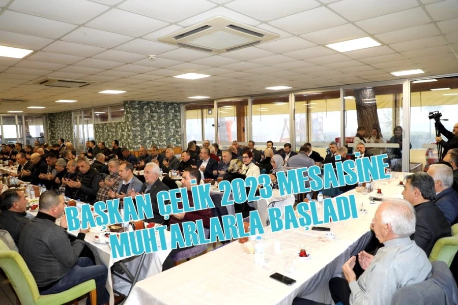 BAŞKAN ÇELİK 2023 MESAİSİNE MUHTARLARLA BAŞLADI