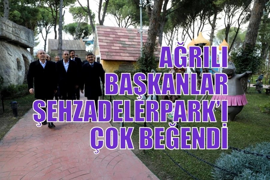 AĞRILI BAŞKANLAR ŞEHZADELERPARK’I ÇOK BEĞENDİ