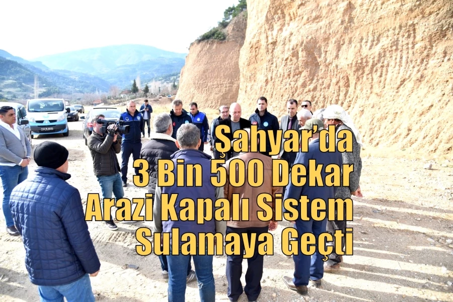 Şahyar’da 3 Bin 500 Dekar Arazi Kapalı Sistem Sulamaya Geçti