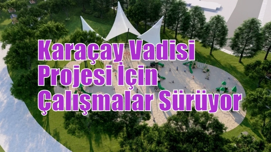 Karaçay Vadisi Projesi İçin Çalışmalar Sürüyor