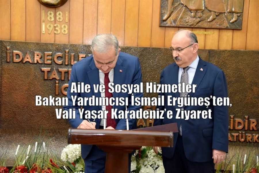 Aile ve Sosyal Hizmetler Bakan Yardımcısı İsmail Ergüneş’ten, Vali Yaşar Karadeniz’e Ziyaret